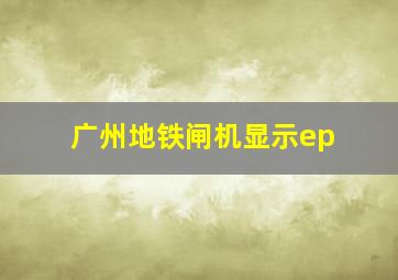 广州地铁闸机显示ep