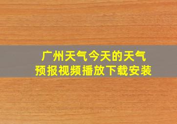 广州天气今天的天气预报视频播放下载安装