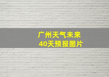 广州天气未来40天预报图片