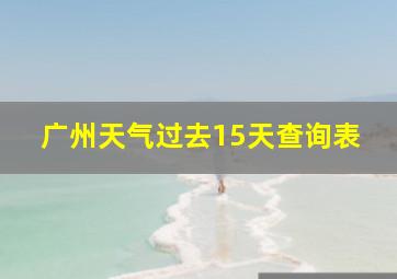 广州天气过去15天查询表