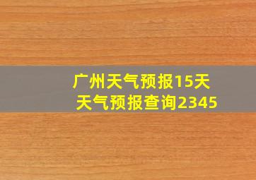 广州天气预报15天天气预报查询2345