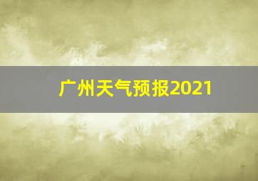 广州天气预报2021