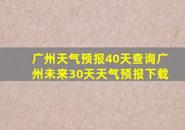 广州天气预报40天查询广州未来30天天气预报下载