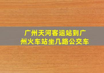 广州天河客运站到广州火车站坐几路公交车