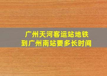 广州天河客运站地铁到广州南站要多长时间