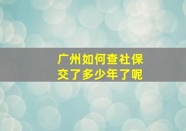 广州如何查社保交了多少年了呢