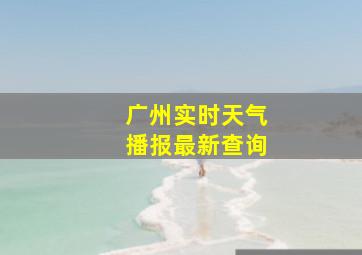 广州实时天气播报最新查询