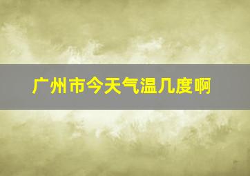 广州市今天气温几度啊