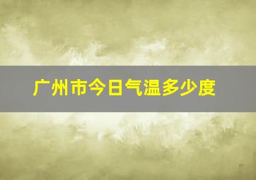 广州市今日气温多少度