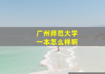 广州师范大学一本怎么样啊