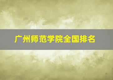 广州师范学院全国排名