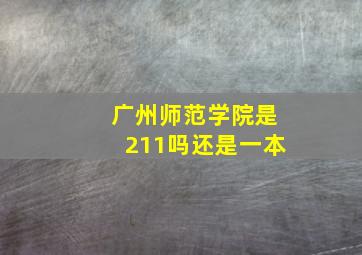 广州师范学院是211吗还是一本