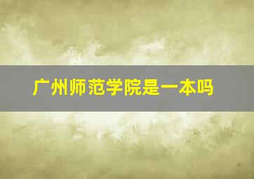 广州师范学院是一本吗