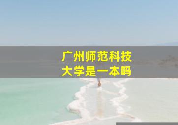 广州师范科技大学是一本吗