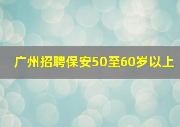 广州招聘保安50至60岁以上