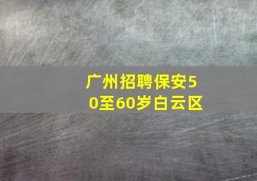 广州招聘保安50至60岁白云区