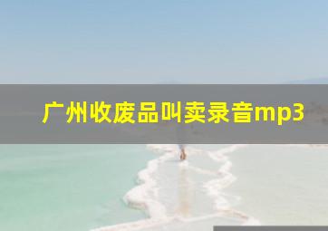 广州收废品叫卖录音mp3