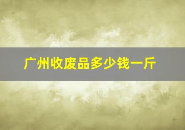 广州收废品多少钱一斤