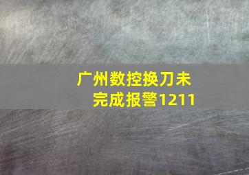 广州数控换刀未完成报警1211