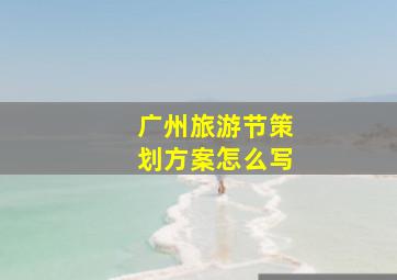 广州旅游节策划方案怎么写