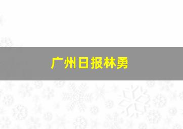 广州日报林勇