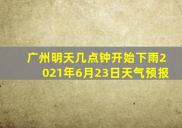 广州明天几点钟开始下雨2021年6月23日天气预报