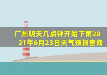 广州明天几点钟开始下雨2021年6月23日天气预报查询