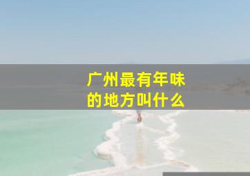 广州最有年味的地方叫什么