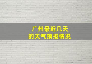 广州最近几天的天气预报情况