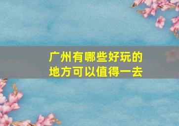 广州有哪些好玩的地方可以值得一去