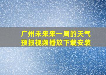 广州未来来一周的天气预报视频播放下载安装