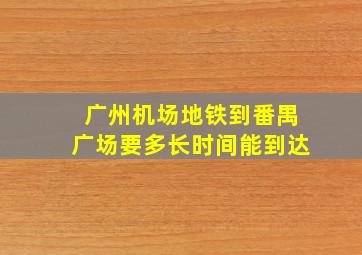 广州机场地铁到番禺广场要多长时间能到达