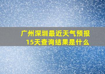 广州深圳最近天气预报15天查询结果是什么