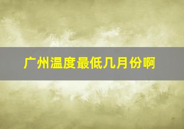 广州温度最低几月份啊