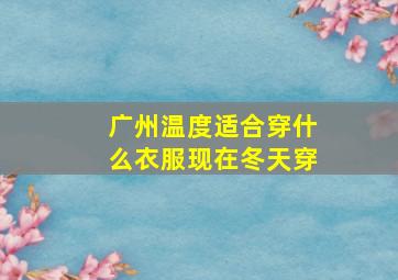 广州温度适合穿什么衣服现在冬天穿