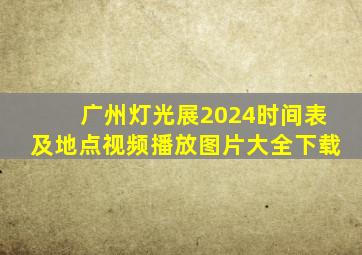 广州灯光展2024时间表及地点视频播放图片大全下载