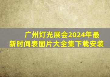 广州灯光展会2024年最新时间表图片大全集下载安装