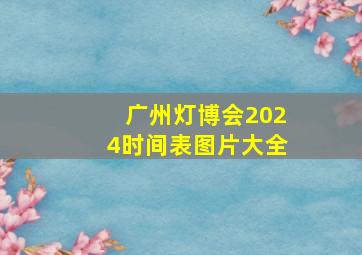 广州灯博会2024时间表图片大全