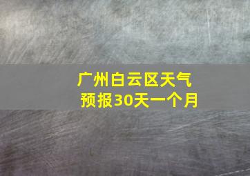 广州白云区天气预报30天一个月