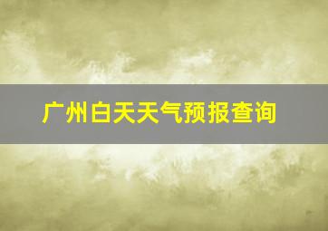 广州白天天气预报查询