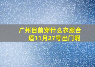 广州目前穿什么衣服合适11月27号出门呢