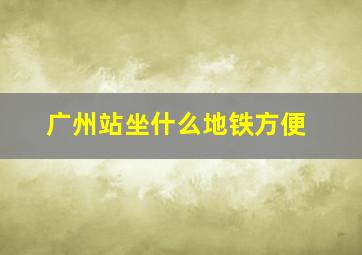 广州站坐什么地铁方便