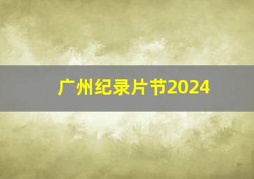 广州纪录片节2024