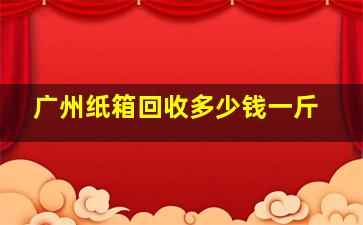 广州纸箱回收多少钱一斤