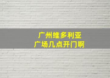 广州维多利亚广场几点开门啊