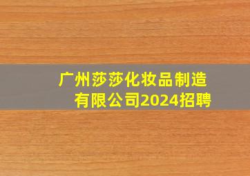 广州莎莎化妆品制造有限公司2024招聘