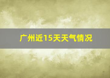 广州近15天天气情况