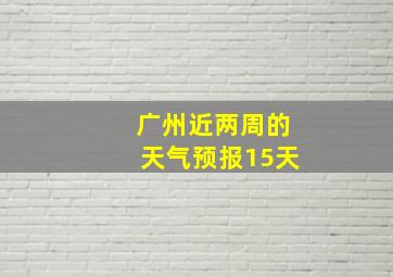 广州近两周的天气预报15天