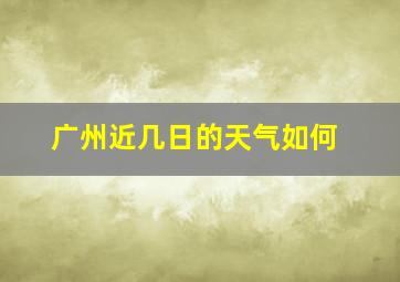 广州近几日的天气如何