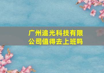 广州追光科技有限公司值得去上班吗